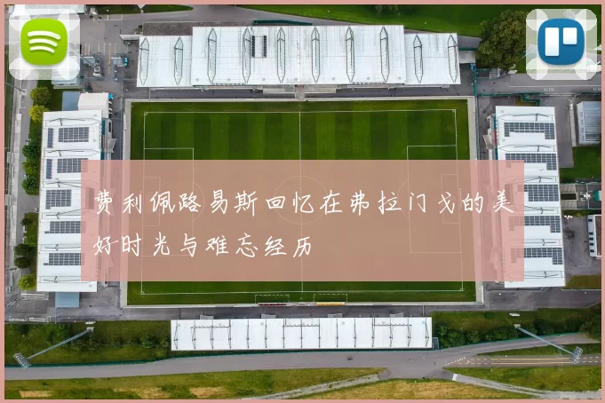 费利佩路易斯回忆在弗拉门戈的美好时光与难忘经历