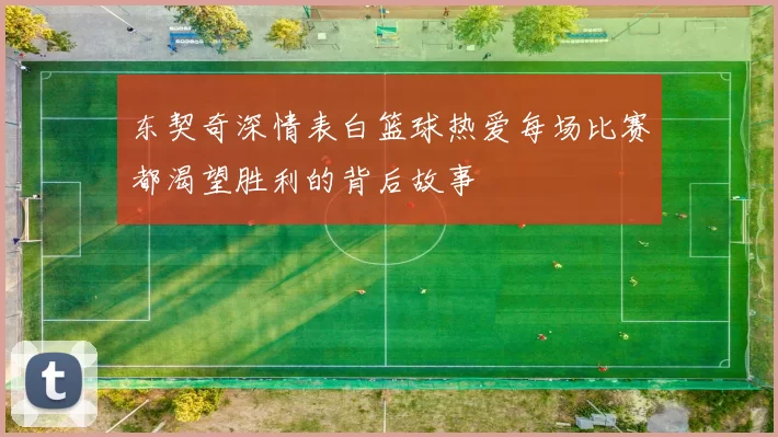 东契奇深情表白篮球热爱每场比赛都渴望胜利的背后故事