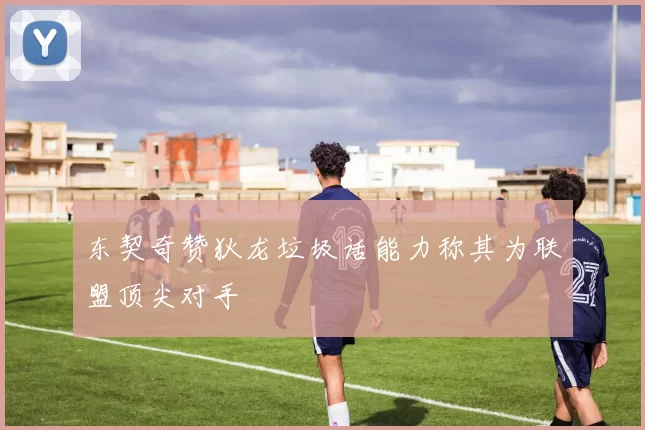 东契奇赞狄龙垃圾话能力称其为联盟顶尖对手