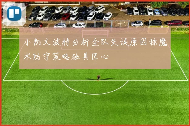 小凯文波特分析全队失误原因称魔术防守策略独具匠心