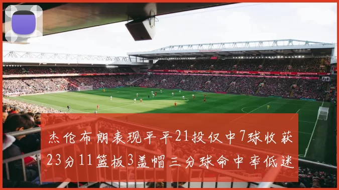 杰伦布朗表现平平21投仅中7球收获23分11篮板3盖帽三分球命中率低迷