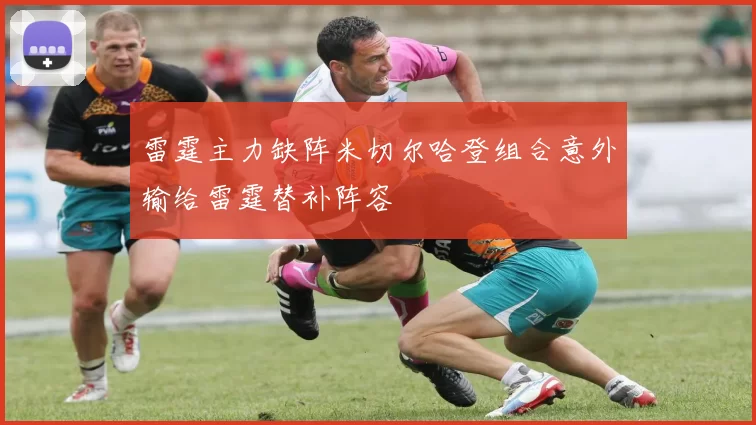 雷霆主力缺阵米切尔哈登组合意外输给雷霆替补阵容