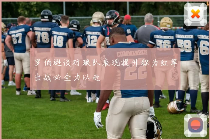 罗伯逊谈对狼队表现提升称为红军出战必全力以赴