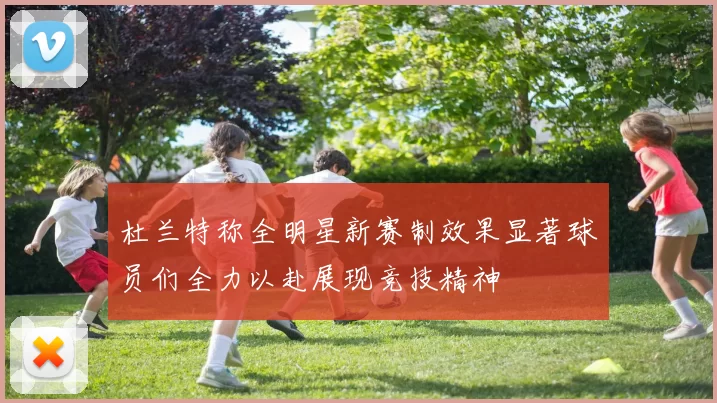 杜兰特称全明星新赛制效果显著球员们全力以赴展现竞技精神