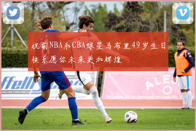 祝前NBA和CBA球星马布里49岁生日快乐愿你未来更加辉煌