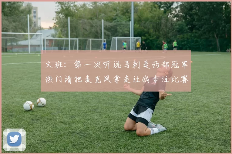 文班：第一次听说马刺是西部冠军热门请把麦克风拿走让我专注比赛