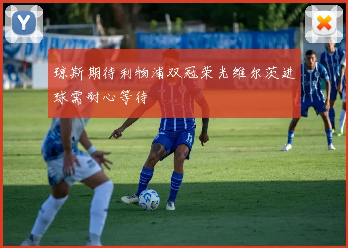 琼斯期待利物浦双冠荣光维尔茨进球需耐心等待