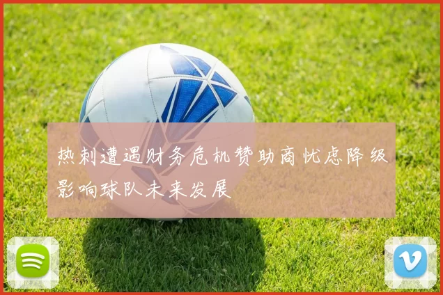 热刺遭遇财务危机赞助商忧虑降级影响球队未来发展