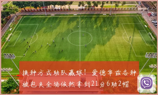 换种方式助队赢球！爱德华兹各种被包夹全场依然拿到21分6助2帽