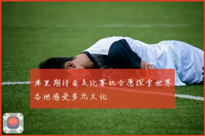 库里期待南美比赛机会愿探索世界各地感受多元文化